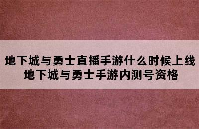 地下城与勇士直播手游什么时候上线 地下城与勇士手游内测号资格